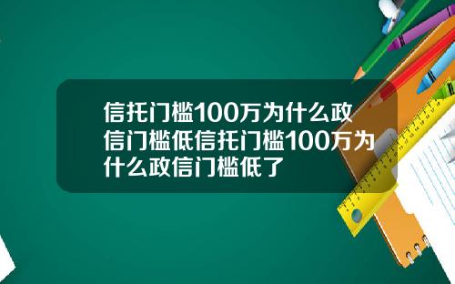 信托门槛100万为什么政信门槛低信托门槛100万为什么政信门槛低了