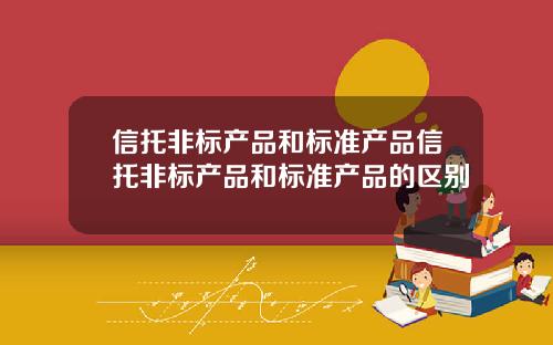 信托非标产品和标准产品信托非标产品和标准产品的区别