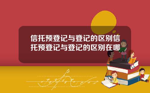 信托预登记与登记的区别信托预登记与登记的区别在哪