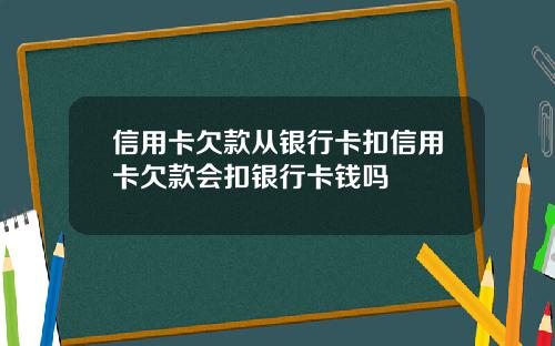 信用卡欠款从银行卡扣信用卡欠款会扣银行卡钱吗