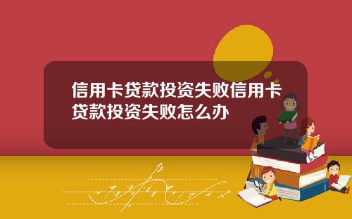 信用卡贷款投资失败信用卡贷款投资失败怎么办