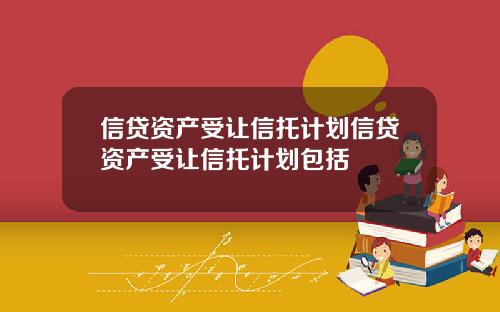 信贷资产受让信托计划信贷资产受让信托计划包括