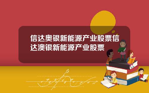 信达奥银新能源产业股票信达澳银新能源产业股票