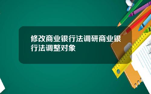 修改商业银行法调研商业银行法调整对象