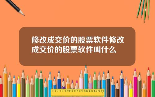修改成交价的股票软件修改成交价的股票软件叫什么