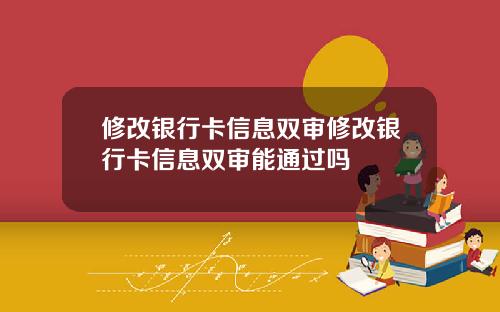 修改银行卡信息双审修改银行卡信息双审能通过吗