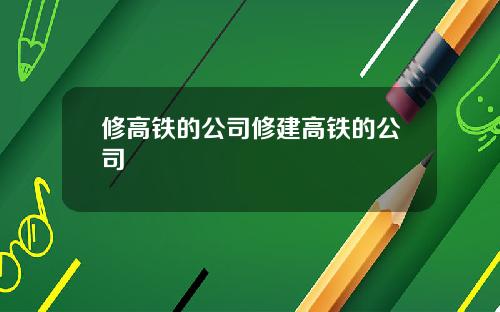 修高铁的公司修建高铁的公司