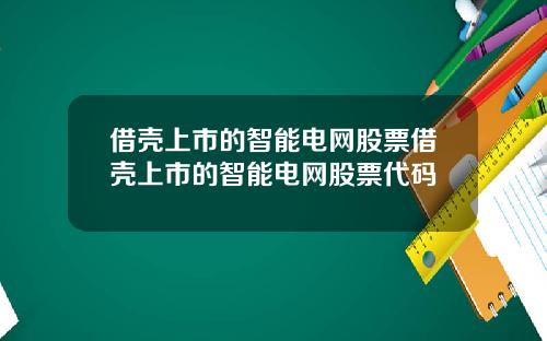 借壳上市的智能电网股票借壳上市的智能电网股票代码