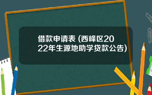 借款申请表 (西峰区2022年生源地助学贷款公告)