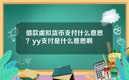 借款虚拟货币支付什么意思？yy支付是什么意思啊