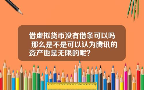借虚拟货币没有借条可以吗 那么是不是可以认为腾讯的资产也是无限的呢？