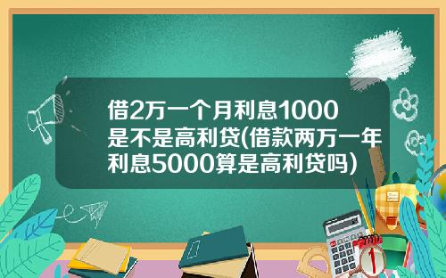 借2万一个月利息1000是不是高利贷(借款两万一年利息5000算是高利贷吗)