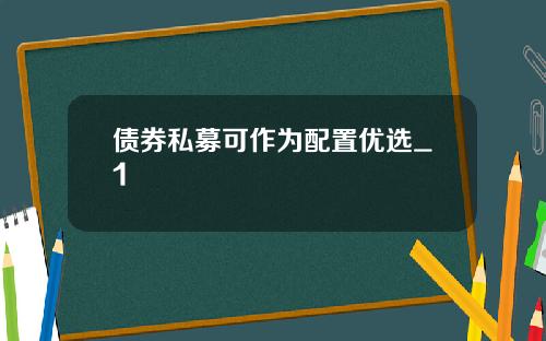债券私募可作为配置优选_1