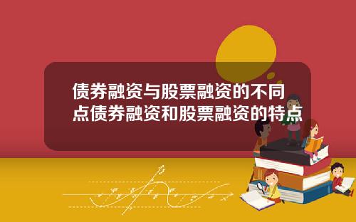 债券融资与股票融资的不同点债券融资和股票融资的特点