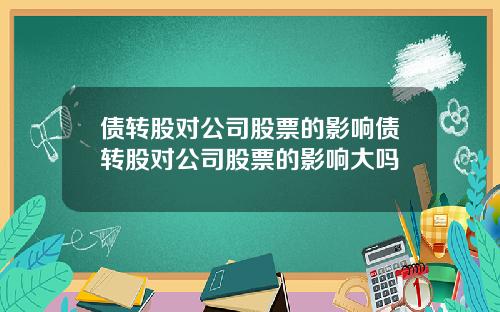债转股对公司股票的影响债转股对公司股票的影响大吗
