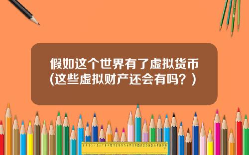 假如这个世界有了虚拟货币(这些虚拟财产还会有吗？)