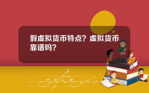 假虚拟货币特点？虚拟货币靠谱吗？