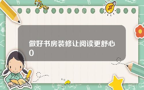 做好书房装修让阅读更舒心0