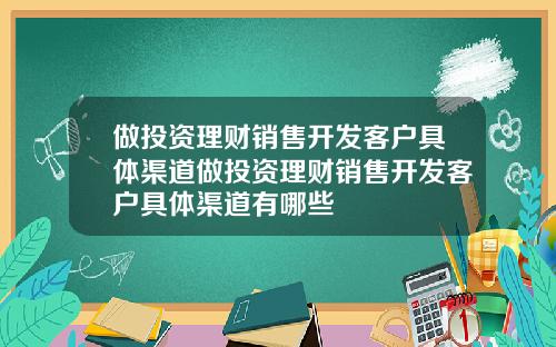 做投资理财销售开发客户具体渠道做投资理财销售开发客户具体渠道有哪些