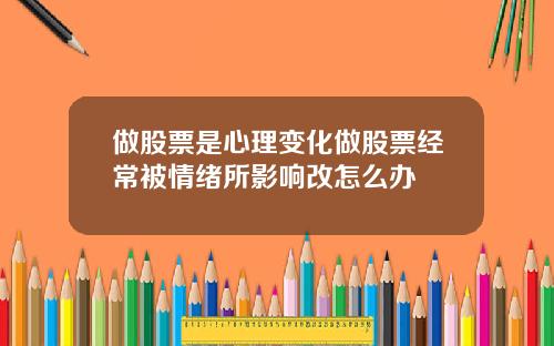 做股票是心理变化做股票经常被情绪所影响改怎么办