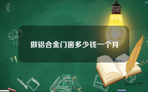 做铝合金门窗多少钱一个月