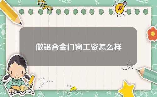 做铝合金门窗工资怎么样