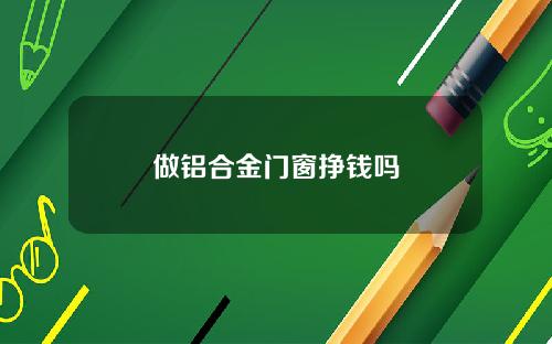 做铝合金门窗挣钱吗