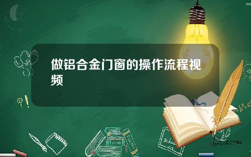 做铝合金门窗的操作流程视频