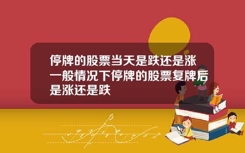 停牌的股票当天是跌还是涨一般情况下停牌的股票复牌后是涨还是跌