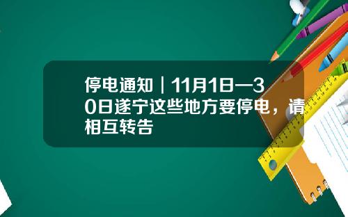 停电通知︱11月1日—30日遂宁这些地方要停电，请相互转告