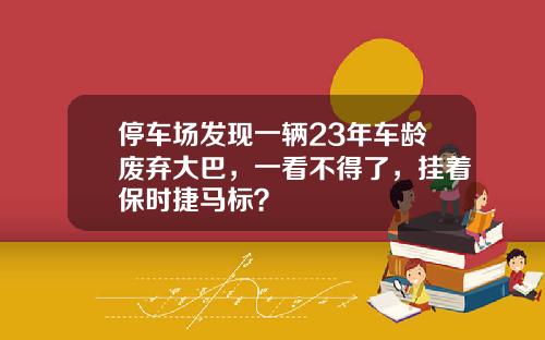 停车场发现一辆23年车龄废弃大巴，一看不得了，挂着保时捷马标？