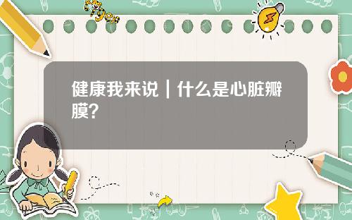 健康我来说｜什么是心脏瓣膜？