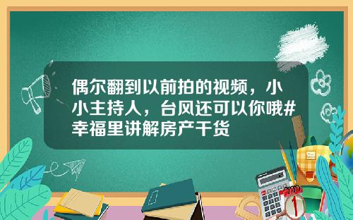 偶尔翻到以前拍的视频，小小主持人，台风还可以你哦#幸福里讲解房产干货 