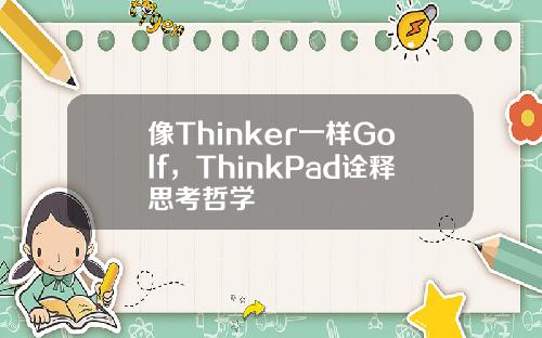 像Thinker一样Golf，ThinkPad诠释思考哲学