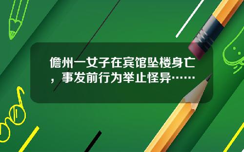 儋州一女子在宾馆坠楼身亡，事发前行为举止怪异……