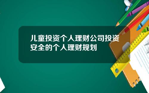 儿童投资个人理财公司投资安全的个人理财规划