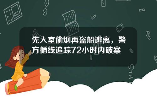 先入室偷烟再盗船逃离，警方循线追踪72小时内破案