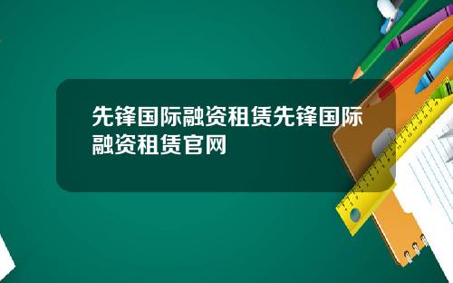 先锋国际融资租赁先锋国际融资租赁官网