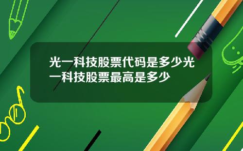 光一科技股票代码是多少光一科技股票最高是多少