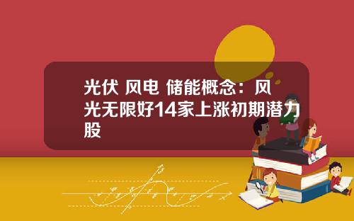 光伏+风电+储能概念：风光无限好14家上涨初期潜力股