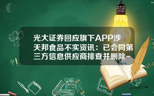光大证券回应旗下APP涉天邦食品不实资讯：已会同第三方信息供应商排查并删除-股票怎么清空资讯啊