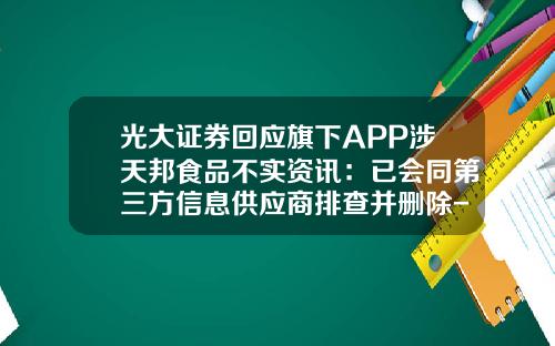 光大证券回应旗下APP涉天邦食品不实资讯：已会同第三方信息供应商排查并删除-股票新闻资讯为什么被删除