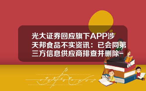 光大证券回应旗下APP涉天邦食品不实资讯：已会同第三方信息供应商排查并删除-股票资讯怎么删除