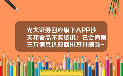 光大证券回应旗下APP涉天邦食品不实资讯：已会同第三方信息供应商排查并删除-股票资讯用哪个app看