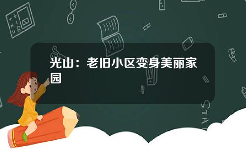 光山：老旧小区变身美丽家园
