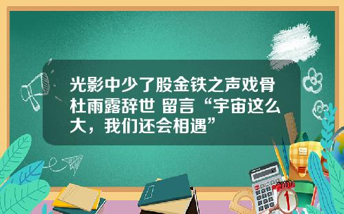 光影中少了股金铁之声戏骨杜雨露辞世 留言“宇宙这么大，我们还会相遇”
