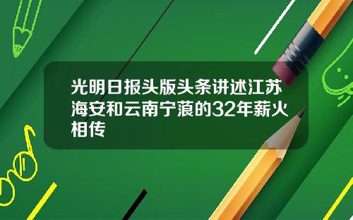 光明日报头版头条讲述江苏海安和云南宁蒗的32年薪火相传