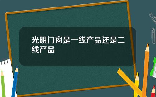 光明门窗是一线产品还是二线产品