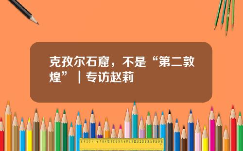 克孜尔石窟，不是“第二敦煌”｜专访赵莉