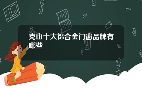克山十大铝合金门窗品牌有哪些